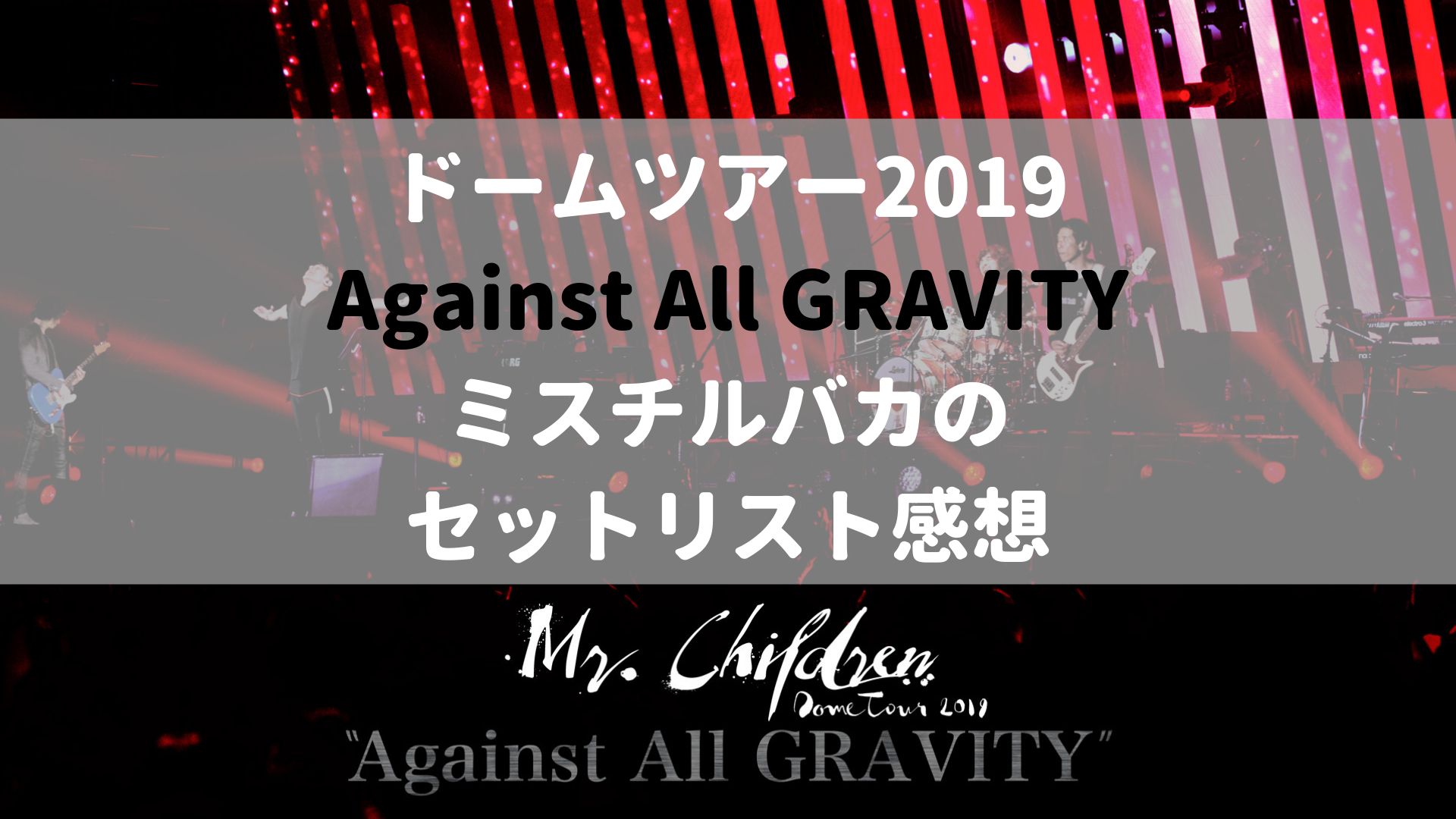 セトリの感想 Mr Childrenドームツアー19 Against All Gravityセットリストネタバレ考察 ミスチルバカのバカblog